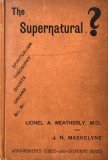 The Supernatural? by Lionel A. Weatherly & John Nevil Maskelyne