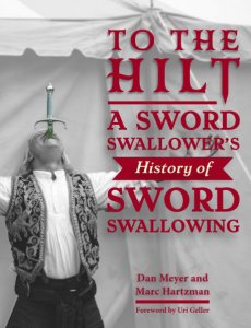 To the Hilt: A Sword Swallower\'s History of Sword Swallowing by Dan Meyer, Marc Hartzman, Uri Geller
